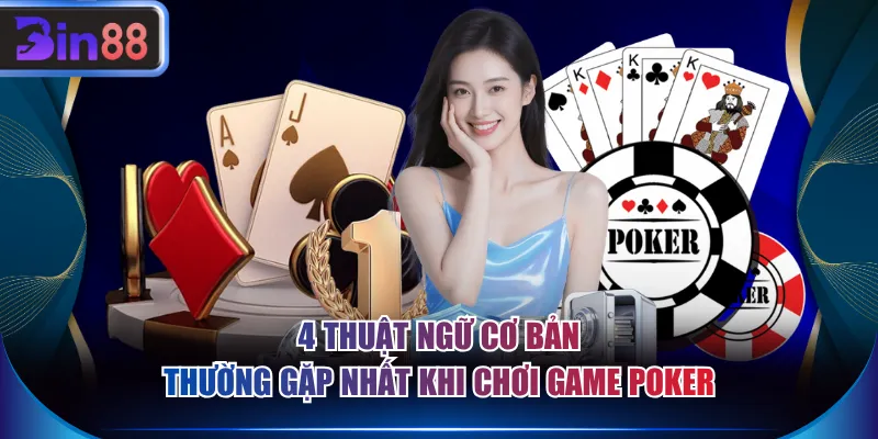 4 Thuật ngữ cơ bản thường gặp nhất khi chơi game Poker