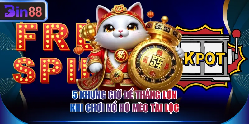 5 khung giờ để thắng lớn khi chơi nổ hũ Mèo Tài Lộc