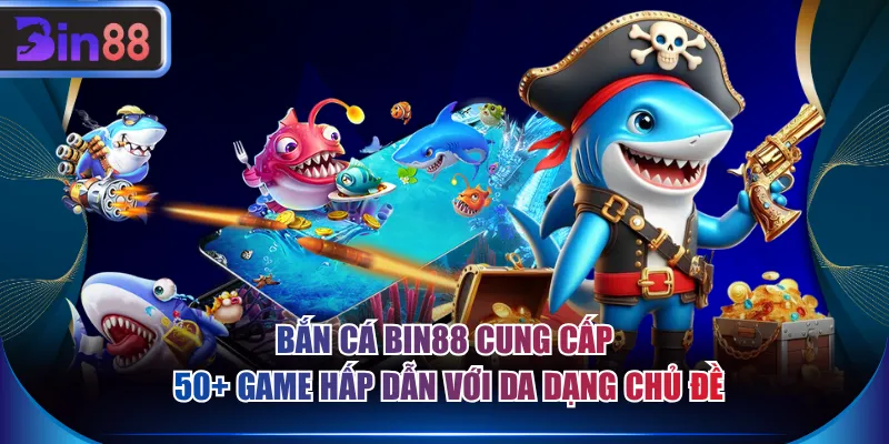 Bắn cá BIN88 cung cấp 50+ game hấp dẫn với da dạng chủ đề