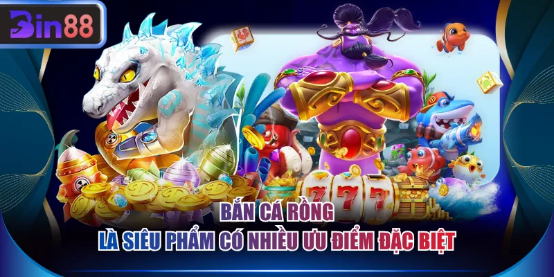 Bắn Cá Rồng là siêu phẩm có nhiều ưu điểm đặc biệt