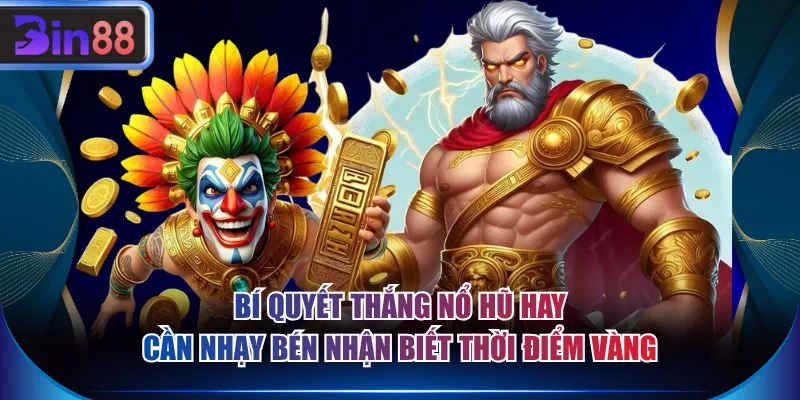 Bí quyết thắng nổ hũ hay cần nhạy bén nhận biết thời điểm vàng