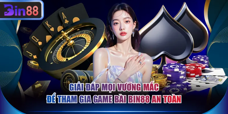 Giải đáp mọi vướng mắc để tham gia game bài BIN88 an toàn