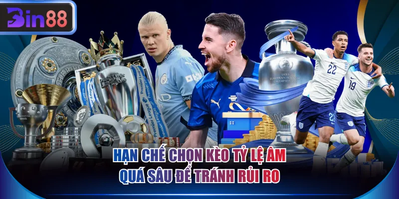 Hạn chế chọn kèo tỷ lệ âm quá sâu để tránh rủi ro