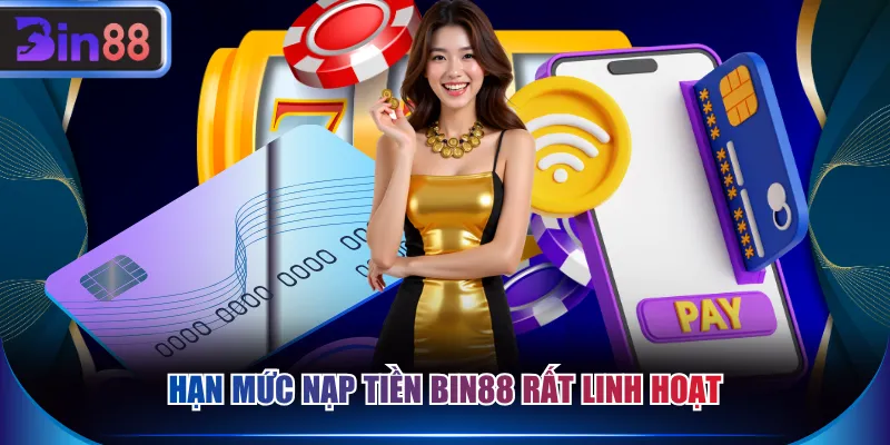 Hạn mức nạp tiền BIN88 rất linh hoạt