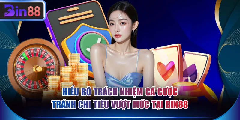 Hiểu rõ trách nhiệm cá cược tránh chi tiêu vượt mức tại BIN88