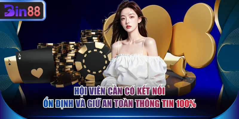 Hội viên cần có kết nối ổn định và giữ an toàn thông tin 100%