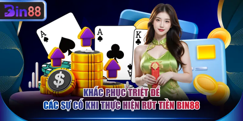 Khắc phục triệt để các sự cố khi thực hiện rút tiền BIN88