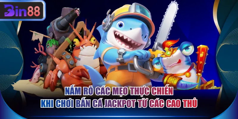 Nắm rõ các mẹo thực chiến khi chơi bắn cá Jackpot từ các cao thủ