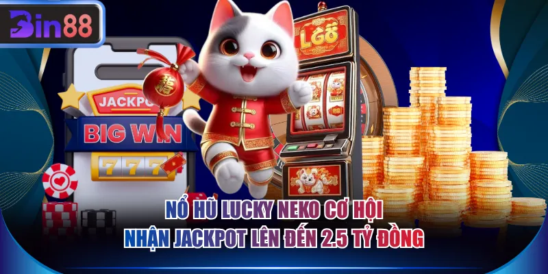 Nổ hũ Lucky Neko cơ hội nhận Jackpot lên đến 2.5 tỷ đồng