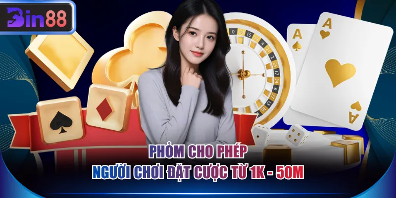Phỏm cho phép người chơi đặt cược từ 1K - 50M