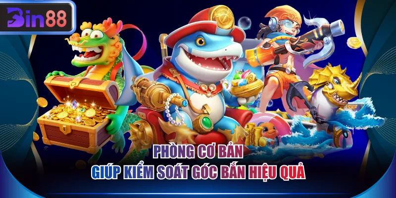 Phòng cơ bản giúp kiểm soát góc bắn hiệu quả
