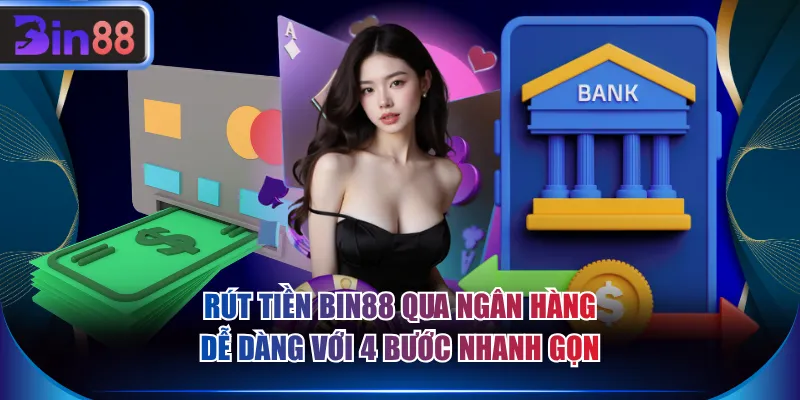 Rút tiền BIN88 qua ngân hàng dễ dàng với 4 bước nhanh gọn