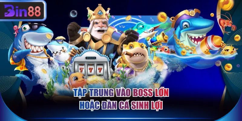 Tập trung vào Boss lớn hoặc đàn cá sinh lợi