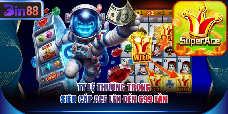 Tỷ lệ thưởng trong Siêu Cấp ACE lên đến 699 lần